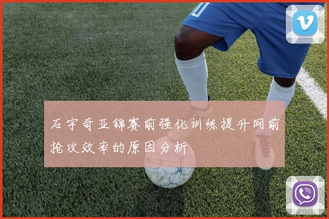 石宇奇亚锦赛前强化训练提升网前抢攻效率的原因分析