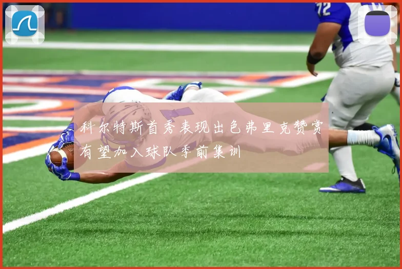 科尔特斯首秀表现出色弗里克赞赏有望加入球队季前集训