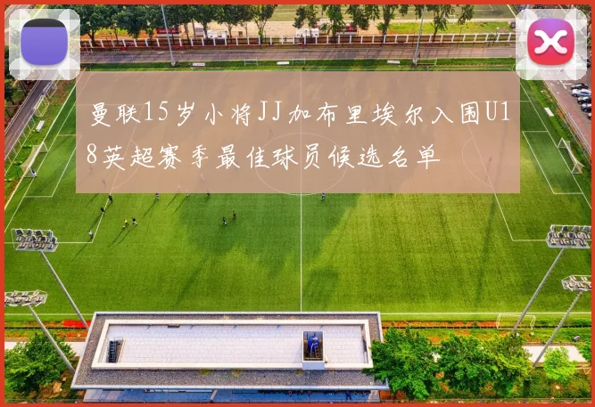 曼联15岁小将JJ加布里埃尔入围U18英超赛季最佳球员候选名单