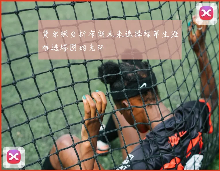 费尔顿分析布朗未来选择绿军生涯难逃塔图姆光环