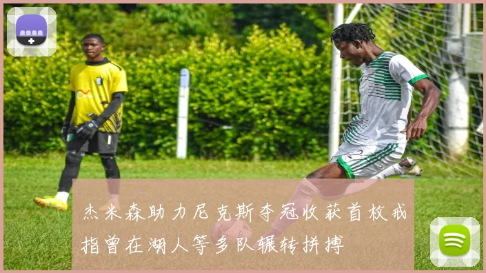 杰米森助力尼克斯夺冠收获首枚戒指曾在湖人等多队辗转拼搏