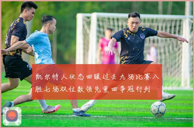 凯尔特人状态回暖过去九场比赛八胜七场双位数领先重回争冠行列