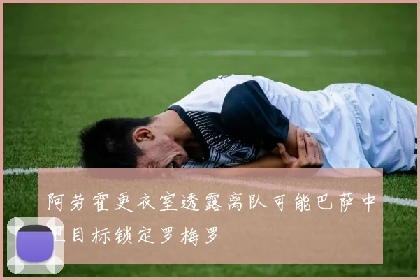 阿劳霍更衣室透露离队可能巴萨中卫目标锁定罗梅罗