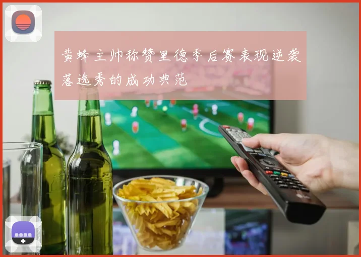 黄蜂主帅称赞里德季后赛表现逆袭落选秀的成功典范