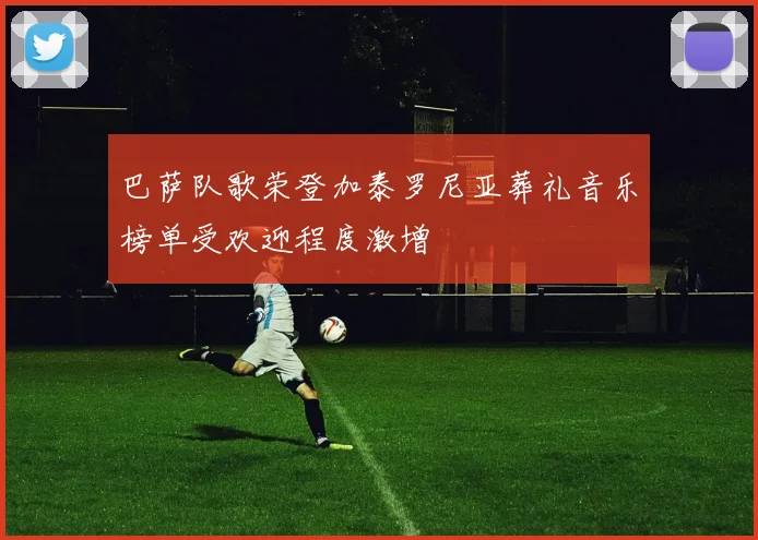 巴萨队歌荣登加泰罗尼亚葬礼音乐榜单受欢迎程度激增