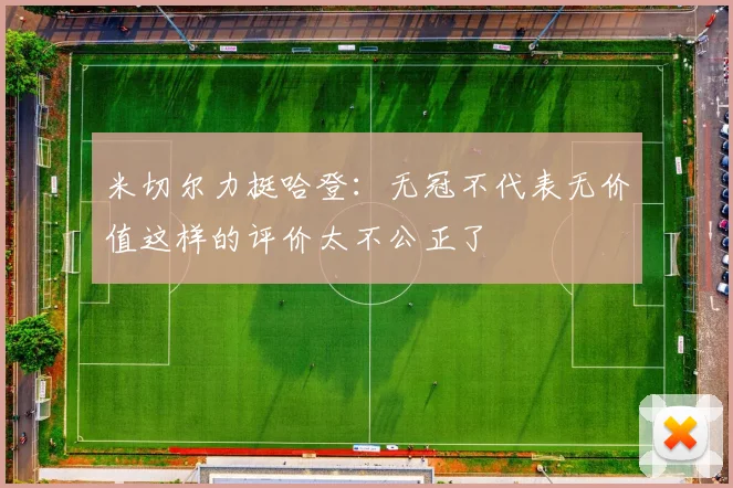 米切尔力挺哈登：无冠不代表无价值这样的评价太不公正了