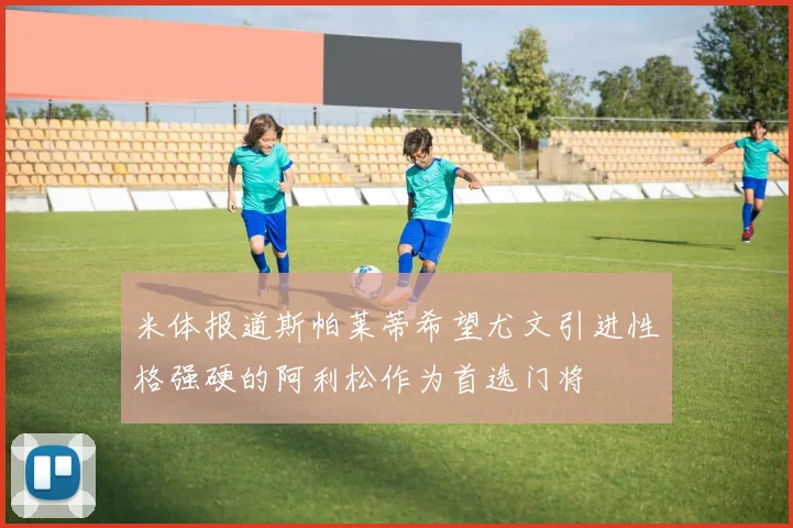 米体报道斯帕莱蒂希望尤文引进性格强硬的阿利松作为首选门将