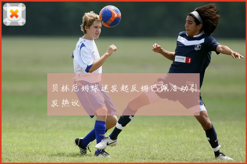 贝林厄姆球迷发起反姆巴佩活动引发热议