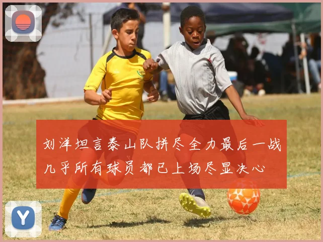 刘洋坦言泰山队拼尽全力最后一战几乎所有球员都已上场尽显决心