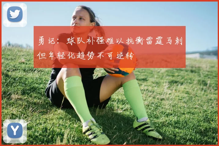 勇记：球队补强难以抗衡雷霆马刺但年轻化趋势不可逆转