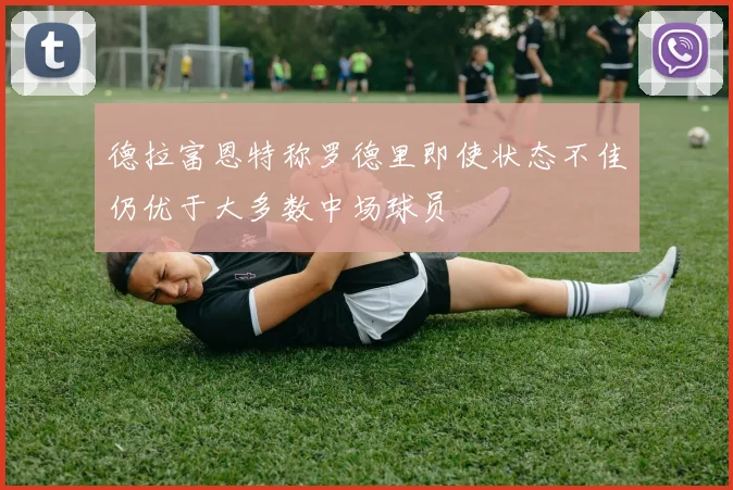 德拉富恩特称罗德里即使状态不佳仍优于大多数中场球员
